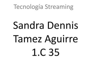Tecnología Streaming Sandra Dennis Tamez Aguirre 1.C 35 