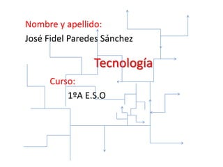 Nombre y apellido:
José Fidel Paredes Sánchez

                Tecnología
     Curso:
         1ºA E.S.O
 