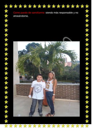 Como puedo de sarrollarme: siendo más responsable y no
atrasándome.
 