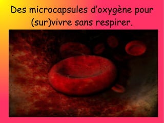 Des microcapsules d’oxygène pour
    (sur)vivre sans respirer.
 
