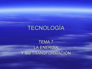 TECNOLOGÍA TEMA 7 LA ENERGÍA Y SU TRANSFORMACIÓN 