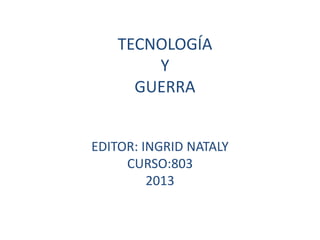 TECNOLOGÍA
        Y
      GUERRA


EDITOR: INGRID NATALY
     CURSO:803
         2013
 