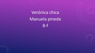Verónica chica
Manuela pineda
     8-f
 