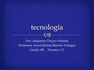Por: Alejandro Orozco Noreña
Profesora: Ana Gabriela Barreto Vanegas
        Grado: 6B Numero: 11
 