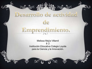 Melissa Mejía Villamil
                8 2
Institución Educativa Colegio Loyola
  para la Ciencia y la Innovación.
 
