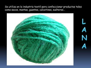 Se utiliza en la industria textil para confeccionar productos tales
como sacos, mantas, guantes, calcetines, suéteres…

 