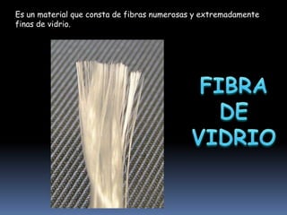 Es un material que consta de fibras numerosas y extremadamente
finas de vidrio.

 