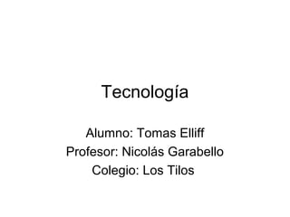 Tecnología
Alumno: Tomas Elliff
Profesor: Nicolás Garabello
Colegio: Los Tilos

 