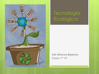Tecnología
Ecológica
Kdt: Britanny Bejarano
Curso: 1° “A”
 