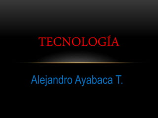 Alejandro Ayabaca T.
TECNOLOGÍA
 