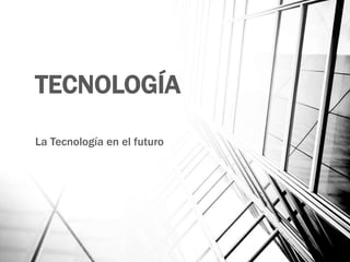 TECNOLOGÍA
La Tecnología en el futuro
 