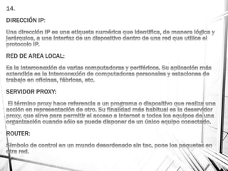14.
DIRECCIÓN IP:
RED DE AREA LOCAL:
SERVIDOR PROXY:
ROUTER:
 