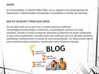 WWW:
QUE ES UN BLOG Y PARA QUE SIRVE:
 