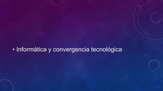 • Informática y convergencia tecnológica 
 