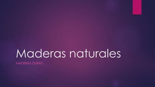 Maderas naturales 
MADERAS DURAS 
 