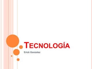 TECNOLOGÍA
Erick Gonzalez
 