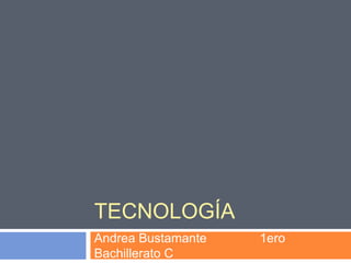 TECNOLOGÍA
Andrea Bustamante 1ero
Bachillerato C
 