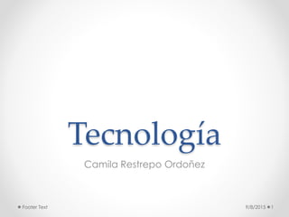 Tecnología
Camila Restrepo Ordoñez
9/8/2015 1Footer Text
 