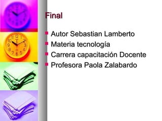 FinalFinal
 Autor Sebastian LambertoAutor Sebastian Lamberto
 Materia tecnologíaMateria tecnología
 Carrera capacitación DocenteCarrera capacitación Docente
 Profesora Paola ZalabardoProfesora Paola Zalabardo
 