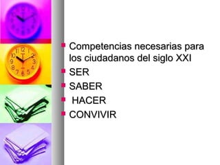  Competencias necesarias paraCompetencias necesarias para
los ciudadanos del siglo XXIlos ciudadanos del siglo XXI
 SERSER
 SABERSABER
 HACERHACER
 CONVIVIRCONVIVIR
 