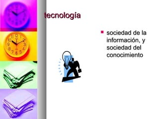 tecnologíatecnología
 sociedad de lasociedad de la
información, yinformación, y
sociedad delsociedad del
conocimientoconocimiento
 