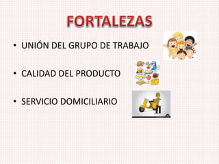 • UNIÓN DEL GRUPO DE TRABAJO
• CALIDAD DEL PRODUCTO
• SERVICIO DOMICILIARIO
 