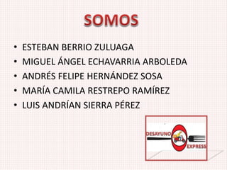• ESTEBAN BERRIO ZULUAGA
• MIGUEL ÁNGEL ECHAVARRIA ARBOLEDA
• ANDRÉS FELIPE HERNÁNDEZ SOSA
• MARÍA CAMILA RESTREPO RAMÍREZ
• LUIS ANDRÍAN SIERRA PÉREZ
 