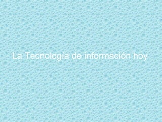 La Tecnología de información hoy   