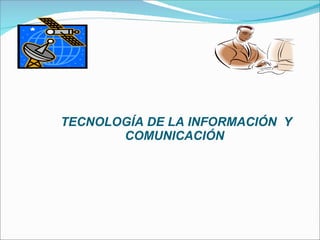 TECNOLOGÍA DE LA INFORMACIÓN  Y COMUNICACIÓN  