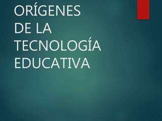 ORÍGENES
DE LA
TECNOLOGÍA
EDUCATIVA
 