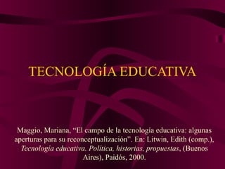 TECNOLOGÍA EDUCATIVA



 Maggio, Mariana, “El campo de la tecnología educativa: algunas
aperturas para su reconceptualización”. En: Litwin, Edith (comp.),
  Tecnología educativa. Política, historias, propuestas, (Buenos
                       Aires), Paidós, 2000.
 