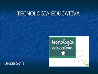 TECNOLOGIA EDUCATIVA Urcola Sofía 