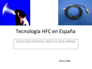 Tecnología HFC en España DAVID SÁEZ ESPINOSA, PABLO DE DIOS ARRANZ  Marzo 2008 