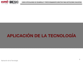 CURSO ESPECIALIZADO DE DESARROLLO Y PERFECCIONAMIENTO DIRECTIVO PARA INSTITUCIONES EDUCATIVAS
2
Aplicación de la Tecnología
APLICACIÓN DE LA TECNOLOGÍA
 