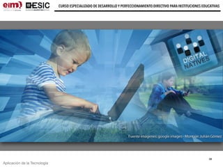 Aplicación de la Tecnología
CURSO ESPECIALIZADO DE DESARROLLO Y PERFECCIONAMIENTO DIRECTIVO PARA INSTITUCIONES EDUCATIVAS
38
 