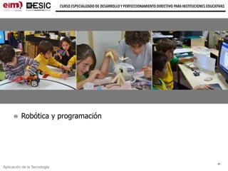 Aplicación de la Tecnología
CURSO ESPECIALIZADO DE DESARROLLO Y PERFECCIONAMIENTO DIRECTIVO PARA INSTITUCIONES EDUCATIVAS
Robótica y programación
41
 