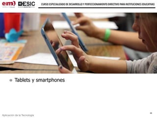 Aplicación de la Tecnología
CURSO ESPECIALIZADO DE DESARROLLO Y PERFECCIONAMIENTO DIRECTIVO PARA INSTITUCIONES EDUCATIVAS
Tablets y smartphones
46
 