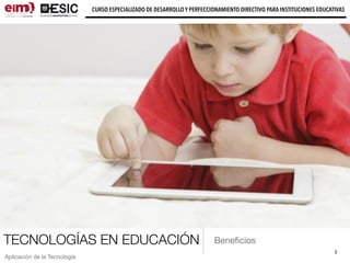 TECNOLOGÍAS EN EDUCACIÓN
5
CURSO ESPECIALIZADO DE DESARROLLO Y PERFECCIONAMIENTO DIRECTIVO PARA INSTITUCIONES EDUCATIVAS
Aplicación de la Tecnología
Beneﬁcios
 