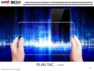 14
CURSO ESPECIALIZADO DE DESARROLLO Y PERFECCIONAMIENTO DIRECTIVO PARA INSTITUCIONES EDUCATIVAS
Aplicación de la Tecnología
PLAN TAC Fases
 