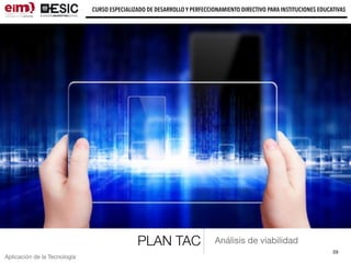 59
CURSO ESPECIALIZADO DE DESARROLLO Y PERFECCIONAMIENTO DIRECTIVO PARA INSTITUCIONES EDUCATIVAS
Aplicación de la Tecnología
PLAN TAC Análisis de viabilidad
 