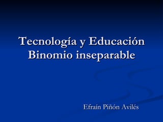 Tecnología y Educación Binomio inseparable Efraín Piñón Avilés 