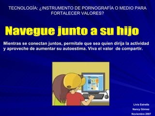 Navegue junto a su hijo  Mientras se conectan juntos, permítale que sea quien dirija la actividad y aproveche de aumentar su autoestima. Viva el valor  de compartir. 