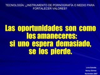 Las  oportunidades  son  como  los amaneceres:  si  uno  espera  demasiado,  se  los  pierde. 