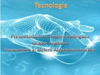 Tecnología Presentado Por: Andrés Rodríguez Grado: Séptimo Presentadoa: Helem Alejandra Sánchez 