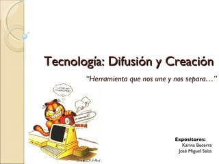 Tecnología: Difusión y Creación “ Herramienta que nos une y nos separa…” Expositores: Karina Becerra José Miguel Salas 