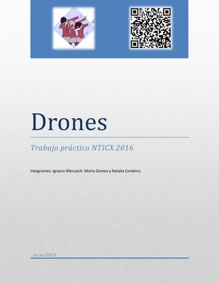 <<<<<
Drones
Trabajo práctico NTICX 2016
Integrantes: Ignacio Mercaich, Moira Gomez y Natalia Cordeiro.
xx/xx/2016
 
