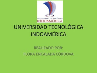 UNIVERSIDAD TECNOLÓGICA
INDOAMÉRICA
REALIZADO POR:
FLORA ENCALADA CÓRDOVA
 