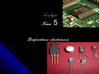 TecnologíaTecnología
TemaTema 55
DispositivosDispositivos electrónicoselectrónicos
 