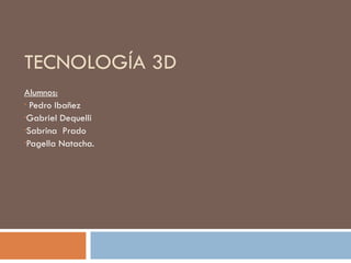 TECNOLOGÍA 3D
Alumnos:
• Pedro Ibañez

•Gabriel Dequelli

•Sabrina Prado

•Pagella Natacha.
 