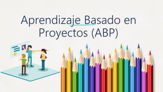 Aprendizaje Basado en
Proyectos (ABP)
 